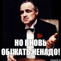 Но вновь обіжать ненадо!