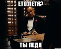 Ето петя? Ты педя