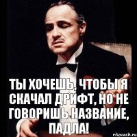 ты хочешь, чтобы я скачал дрифт, но не говоришь название, падла!