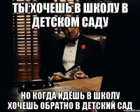 Ты хочешь в школу в детском саду Но когда идёшь в школу хочешь обратно в детский сад