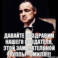 Давайте поздравим нашего создателя, этой замечательной группы - Эмиля!!!