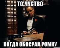 То чуство когда обосрал Ромку