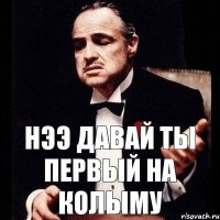 Нээ давай ты первый на Колыму