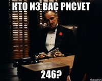 Кто из вас рисует 246?