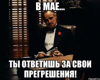 в мае... ты ответишь за свои прегрешения!