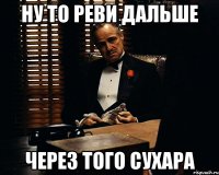 Ну то реви дальше через того Сухара