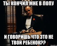 ТЫ КОНЧИЛ МНЕ В ПОПУ И ГОВОРИШЬ ЧТО ЭТО НЕ ТВОЙ РЕБЕНОК??