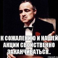 К сожалению и нашей акции свойственно заканчиваться..