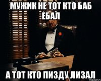 мужик не тот кто баб ебал а тот кто пизду лизал