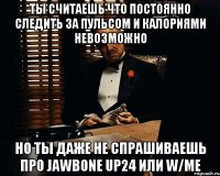 Ты считаешь что постоянно следить за пульсом и калориями невозможно Но ты даже не спрашиваешь про Jawbone UP24 или w/me