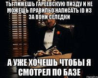 Ты лижешь гареевскую пизду и не можешь правильо написать ID из за вони селедки А уже хочешь чтобы я смотрел по базе