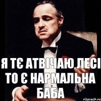 я тє атвічаю лесі то є нармальна баба