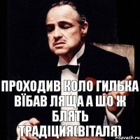 ПРОХОДИВ КОЛО ГИЛЬКА ВЇБАВ ЛЯЩА А ШО Ж БЛЯТЬ ТРАДІЦИЯ(ВІТАЛЯ)