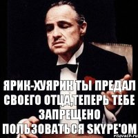 Ярик-Хуярик ты предал своего отца,теперь тебе запрещено пользоваться skype'om