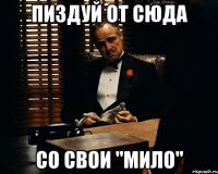 Пиздуй от сюда Со свои "Мило"