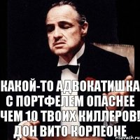 Какой-то адвокатишка с портфелем опаснее чем 10 твоих киллеров! Дон Вито Корлеоне