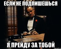 если не подпишешься я прейду за тобой