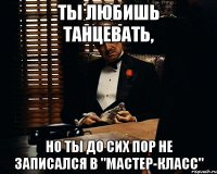 ты любишь танцевать, но ты до сих пор не записался в "Мастер-класс"