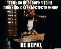 ТОЛЬКО НЕ ГОВОРИ ЧТО НЕ ЛЮБИШЬ СВЕРХЪЕСТЕСТВЕННОЕ НЕ ВЕРЮ