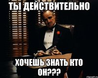 Ты действительно Хочешь знать Кто ОН???