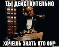 Ты действительно Хочешь знать Кто ОН?