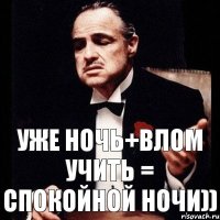 уже ночь+влом учить = спокойной ночи))