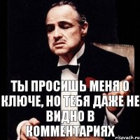 Ты просишь меня о ключе, но тебя даже не видно в комментариях