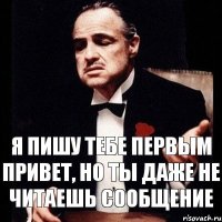 Я пишу тебе первым привет, но ты даже не читаешь сообщение