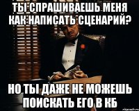 Ты спрашиваешь меня как написать сценарий? Но ты даже не можешь поискать его в КБ