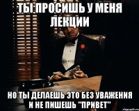 Ты просишь у меня лекции Но ты делаешь это без уважения и не пишешь "Привет"