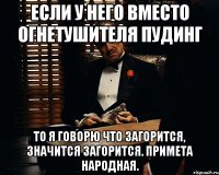 Если у него вместо огнетушителя пудинг то я говорю что загорится, значится загорится. Примета народная.