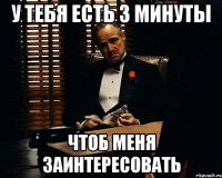 У тебя есть 3 минуты чтоб меня заинтересовать