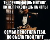 Ты принимаешь митинг, но не приходишь на игры Семья простила тебя, но съела твой торт