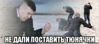  не дали поставить тюнячки