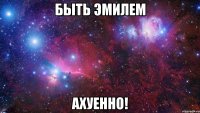 Быть Эмилем АХУЕННО!