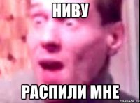 Ниву распили мне