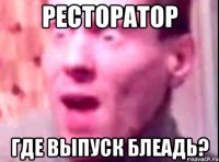 ресторатор где выпуск блеадь?