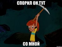 Спорил он тут со мной