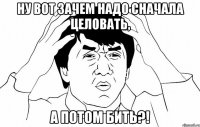 ну вот зачем надо сначала целовать, а потом бить?!