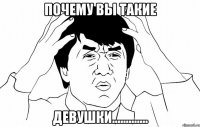 Почему вы такие девушки.............