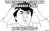 Что означает 2 сезона как закалялся стайл не существует ?