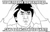 ТОТ НЕЛОВКИЙ МОМЕНТ,КОГДА... ...САИБ ВЫПИСАЛ НЕ ТОТ БИЛЕТ!