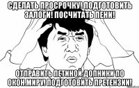 Сделать просрочку! Подготовить залоги! Посчитать пени! Отправить Петиной Допники по Окон.миру! Подготовить претензии!
