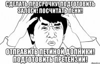 Сделать просрочку! Подготовить залоги! Посчитать пени! Отправить Петиной Допники! Подготовить претензии!