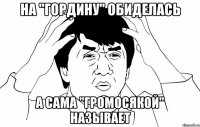 На "Гордину" обиделась А сама "Громосякой" называет