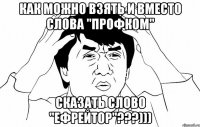 Как можно взять и вместо слова "ПРОФКОМ" сказать слово "ЕФРЕЙТОР"???)))