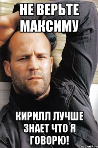 Не верьте Максиму Кирилл лучше знает что я говорю!