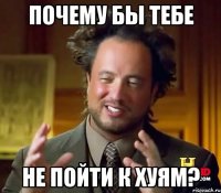 почему бы тебе не пойти к хуям?