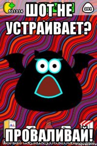 Шот не устраивает? Проваливай!