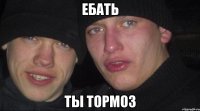 Ебать Ты тормоз